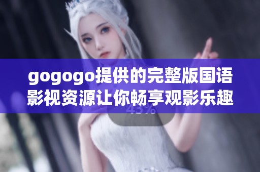 gogogo提供的完整版国语影视资源让你畅享观影乐趣