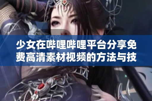 少女在哔哩哔哩平台分享免费高清素材视频的方法与技巧