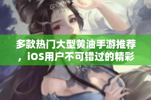 多款热门大型黄油手游推荐，iOS用户不可错过的精彩选择
