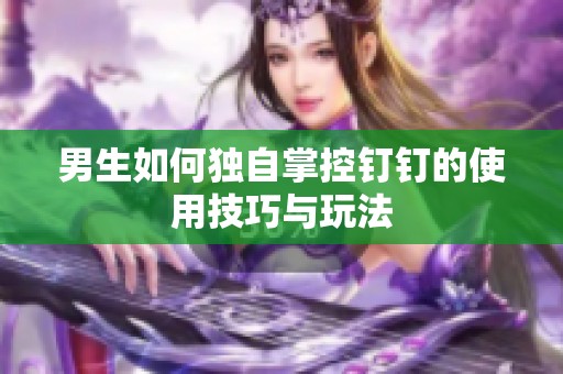 男生如何独自掌控钉钉的使用技巧与玩法