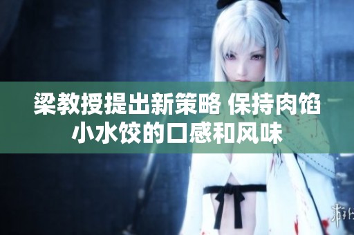 梁教授提出新策略 保持肉馅小水饺的口感和风味