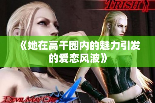 《她在高干圈内的魅力引发的爱恋风波》