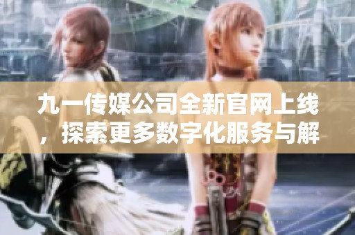 九一传媒公司全新官网上线，探索更多数字化服务与解决方案