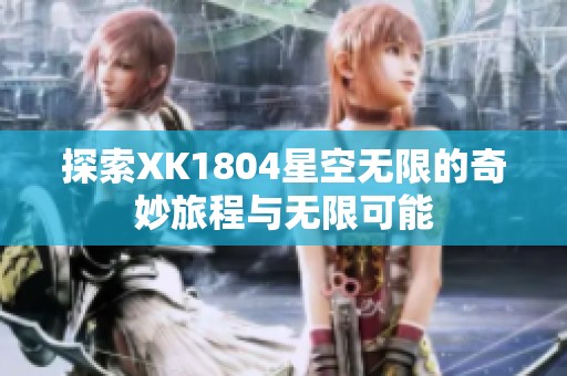 探索XK1804星空无限的奇妙旅程与无限可能