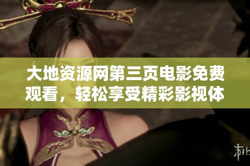 大地资源网第三页电影免费观看，轻松享受精彩影视体验