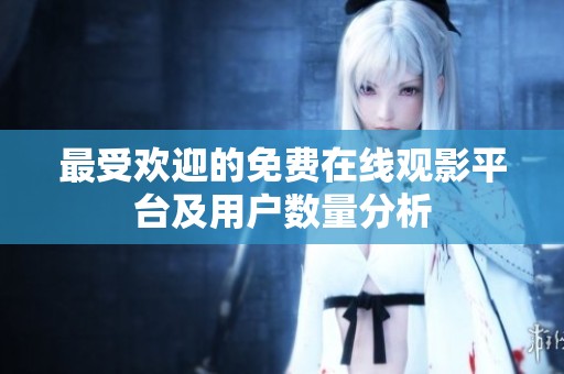 最受欢迎的免费在线观影平台及用户数量分析