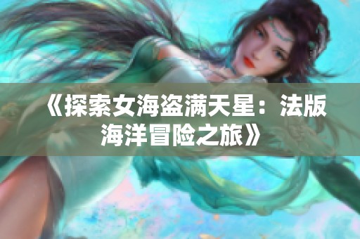 《探索女海盗满天星：法版海洋冒险之旅》