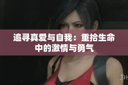 追寻真爱与自我：重拾生命中的激情与勇气
