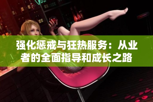 强化惩戒与狂热服务：从业者的全面指导和成长之路