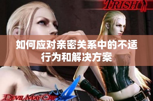 如何应对亲密关系中的不适行为和解决方案