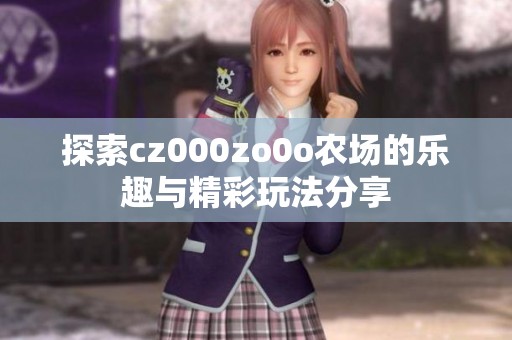 探索cz000zo0o农场的乐趣与精彩玩法分享