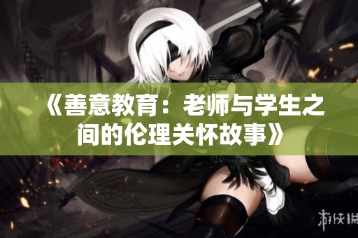 《善意教育：老师与学生之间的伦理关怀故事》