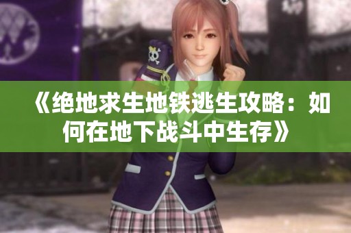 《绝地求生地铁逃生攻略：如何在地下战斗中生存》