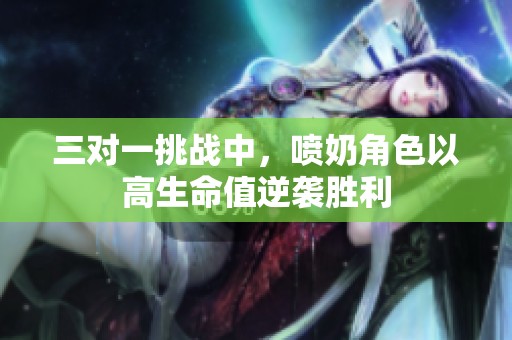 三对一挑战中，喷奶角色以高生命值逆袭胜利