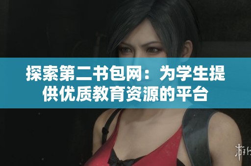 探索第二书包网：为学生提供优质教育资源的平台