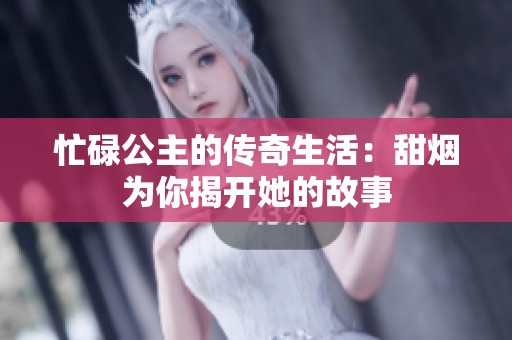 忙碌公主的传奇生活：甜烟为你揭开她的故事