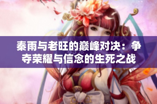秦雨与老旺的巅峰对决：争夺荣耀与信念的生死之战