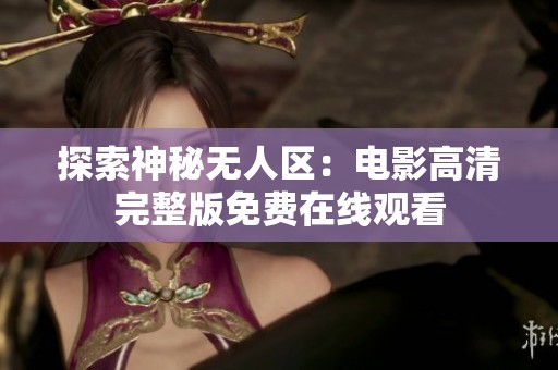 探索神秘无人区：电影高清完整版免费在线观看