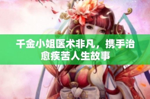 千金小姐医术非凡，携手治愈疾苦人生故事