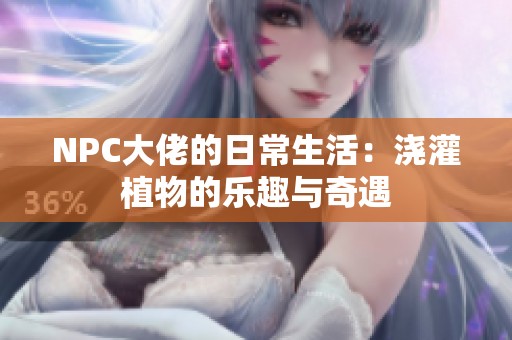 NPC大佬的日常生活：浇灌植物的乐趣与奇遇