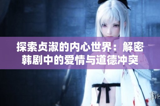 探索贞淑的内心世界：解密韩剧中的爱情与道德冲突