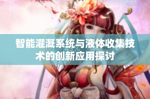 智能灌溉系统与液体收集技术的创新应用探讨