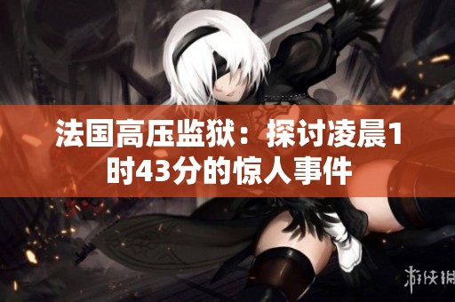 法国高压监狱：探讨凌晨1时43分的惊人事件