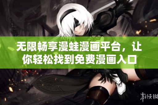 无限畅享漫蛙漫画平台，让你轻松找到免费漫画入口