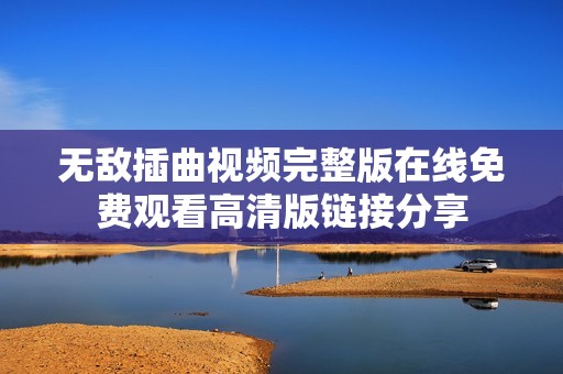 无敌插曲视频完整版在线免费观看高清版链接分享