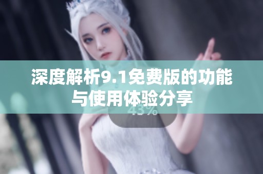 深度解析9.1免费版的功能与使用体验分享