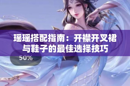 瑶瑶搭配指南：开襟开叉裙与鞋子的最佳选择技巧