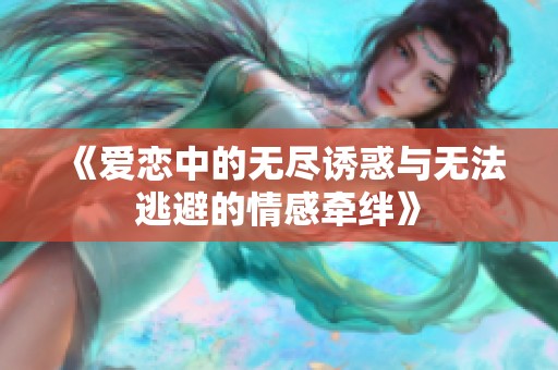 《爱恋中的无尽诱惑与无法逃避的情感牵绊》
