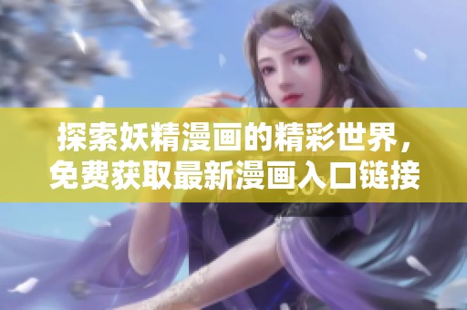 探索妖精漫画的精彩世界，免费获取最新漫画入口链接