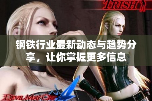 钢铁行业最新动态与趋势分享，让你掌握更多信息