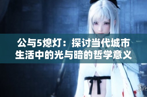 公与5熄灯：探讨当代城市生活中的光与暗的哲学意义