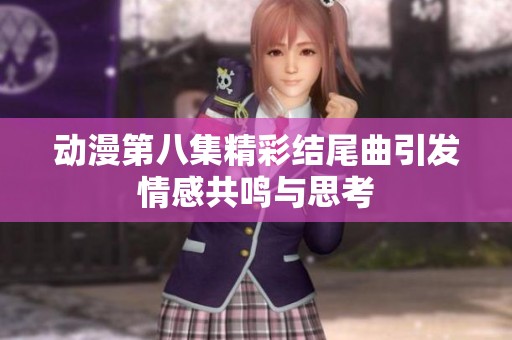 动漫第八集精彩结尾曲引发情感共鸣与思考