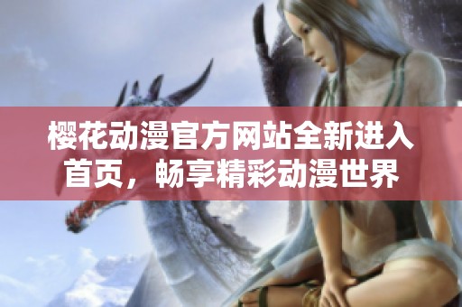 樱花动漫官方网站全新进入首页，畅享精彩动漫世界