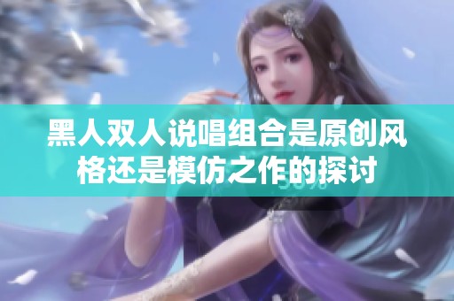 黑人双人说唱组合是原创风格还是模仿之作的探讨