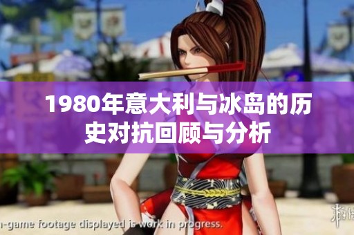 1980年意大利与冰岛的历史对抗回顾与分析