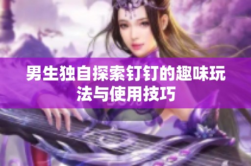 男生独自探索钉钉的趣味玩法与使用技巧