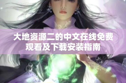 大地资源二的中文在线免费观看及下载安装指南