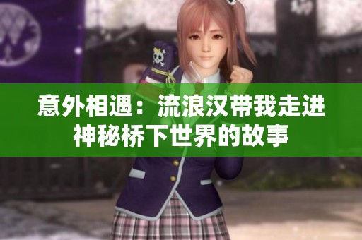 意外相遇：流浪汉带我走进神秘桥下世界的故事