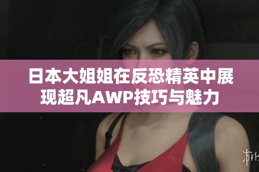 日本大姐姐在反恐精英中展现超凡AWP技巧与魅力