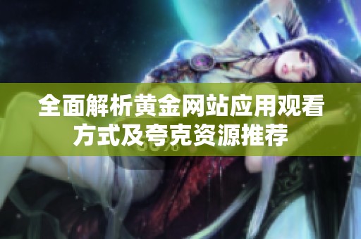 全面解析黄金网站应用观看方式及夸克资源推荐