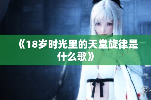 《18岁时光里的天堂旋律是什么歌》