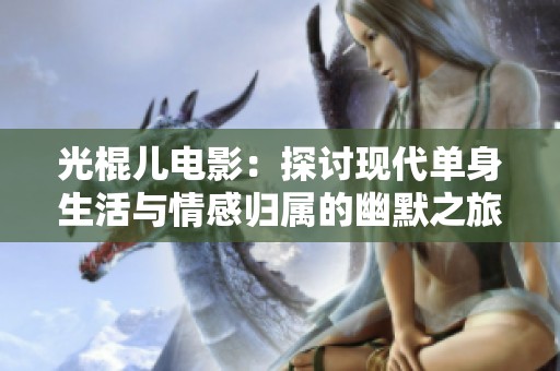 光棍儿电影：探讨现代单身生活与情感归属的幽默之旅