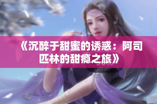 《沉醉于甜蜜的诱惑：阿司匹林的甜瘾之旅》