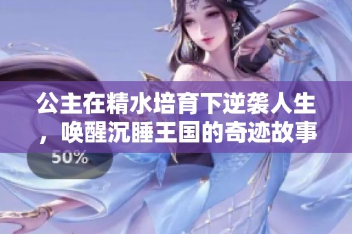 公主在精水培育下逆袭人生，唤醒沉睡王国的奇迹故事