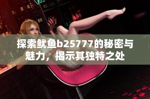 探索鱿鱼b25777的秘密与魅力，揭示其独特之处