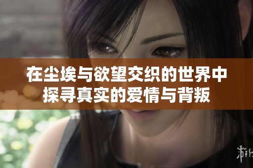 在尘埃与欲望交织的世界中探寻真实的爱情与背叛